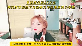【极品颜值Jk少女】当男友不在身边时找他兄弟喂饱我，看似清纯的JK少女 其实放学后是个渴望被大鸡巴灌满的小母狗！高清1080P原版无水印
